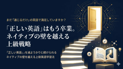 【英語習得】「正しい英語」の先へ。ネイティブとの「見えない壁」を突破する4つの思考法【英語学習ガイド】