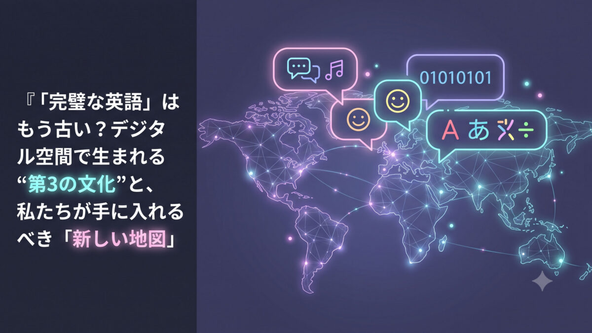 【未来の世界観】「完璧な英語」はもう古い？デジタル空間で生まれる“第3の文化”と、私たちが手に入れるべき「新しい地図」【英語学習ガイド】